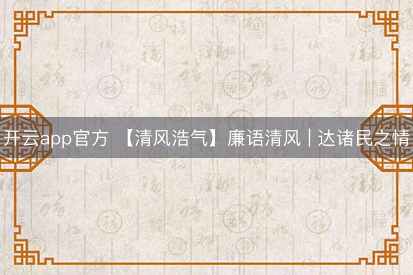 开云app官方 【清风浩气】廉语清风 | 达诸民之情