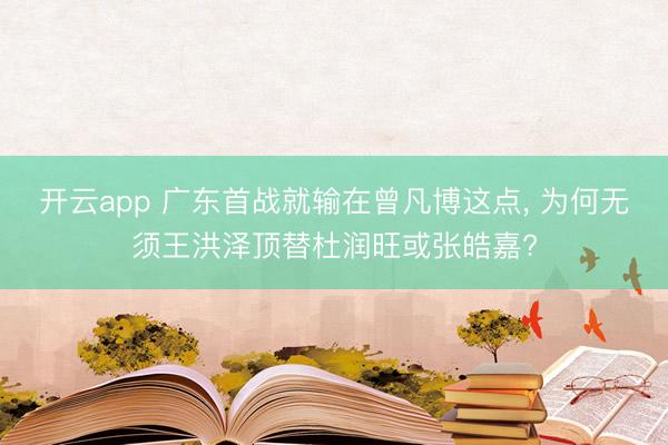 开云app 广东首战就输在曾凡博这点， 为何无须王洪泽顶替杜润旺或张皓嘉?
