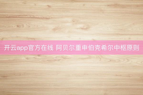 开云app官方在线 阿贝尔重申伯克希尔中枢原则