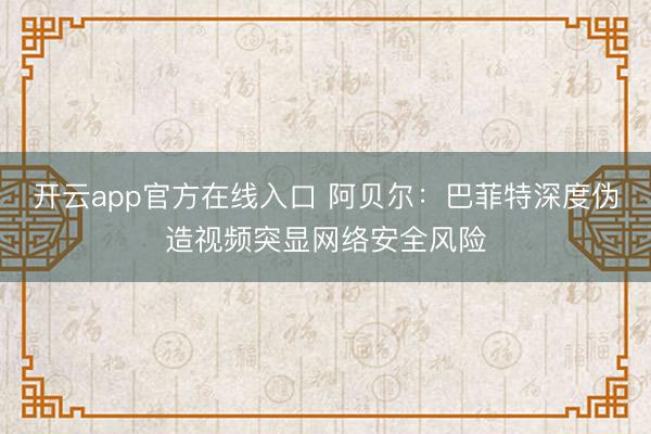 开云app官方在线入口 阿贝尔：巴菲特深度伪造视频突显网络安全风险