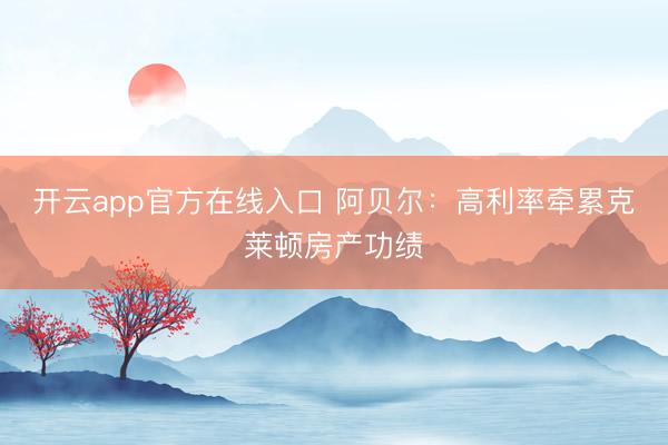 开云app官方在线入口 阿贝尔：高利率牵累克莱顿房产功绩