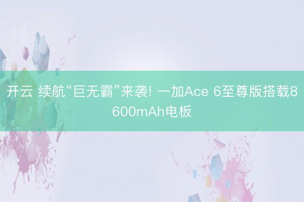 开云 续航“巨无霸”来袭! 一加Ace 6至尊版搭载8600mAh电板