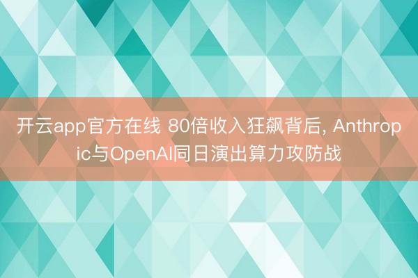 开云app官方在线 80倍收入狂飙背后， Anthropic与OpenAI同日演出算力攻防战