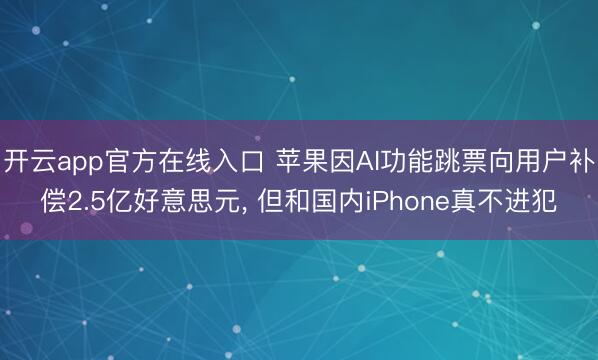 开云app官方在线入口 苹果因AI功能跳票向用户补偿2.5亿好意思元， 但和国内iPhone真不进犯