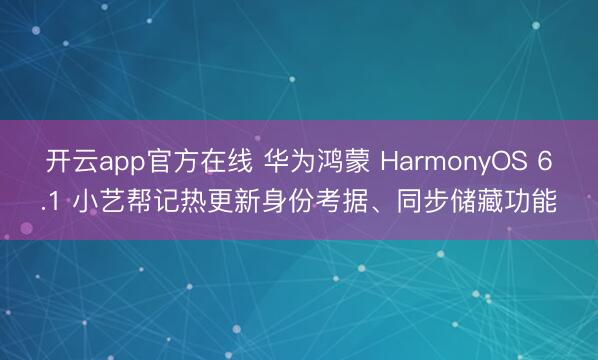 开云app官方在线 华为鸿蒙 HarmonyOS 6.1 小艺帮记热更新身份考据、同步储藏功能
