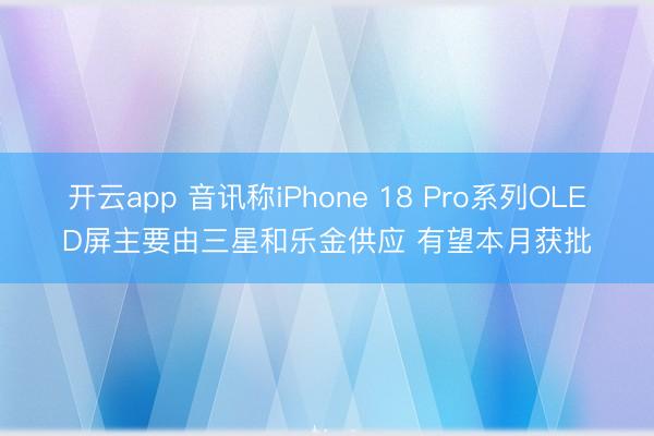 开云app 音讯称iPhone 18 Pro系列OLED屏主要由三星和乐金供应 有望本月获批