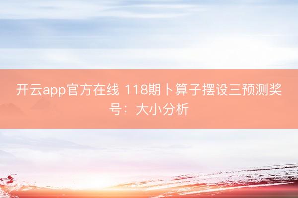 开云app官方在线 118期卜算子摆设三预测奖号：大小分析