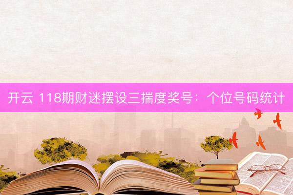 开云 118期财迷摆设三揣度奖号：个位号码统计