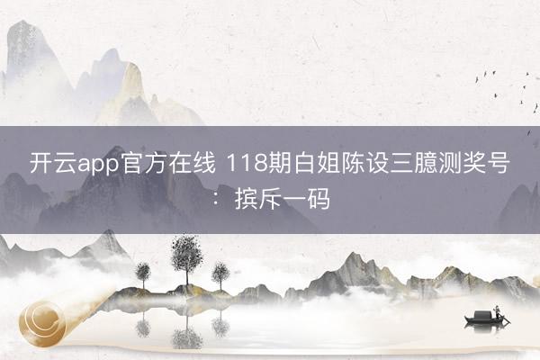 开云app官方在线 118期白姐陈设三臆测奖号：摈斥一码